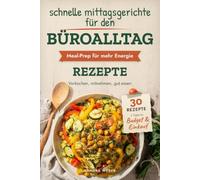 Schnelle Mittagsgerichte für den Büroalltag: Meal-Prep-Rezepte für Berufstätige: vorkochen, mitnehmen, gut essen