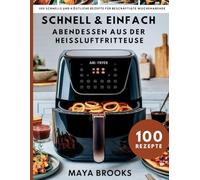SCHNELLE UND EINFACHE ABENDESSEN AUS DER HEISSLUFTFRITTEUSE: 100 schnelle und leckere Rezepte für arbeitsreiche Abende unter der Woche (German Version)