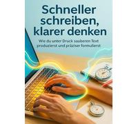 Schneller schreiben, klarer denken: Wie du unter Druck sauberen Text produzierst und präziser formulierst