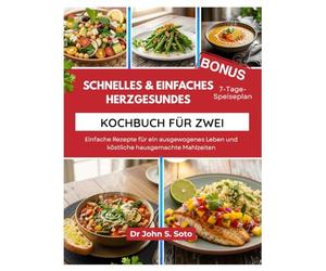 SCHNELLES & EINFACHES HERZGESUNDES KOCHBUCH FÜR ZWEI: Einfache Rezepte für ein ausgewogenes Leben und köstliche hausgemachte Mahlzeiten (Nourish your body (Cookbooks & Exercise guides))