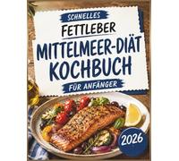 Schnelles Fettleber Mittelmeer Diät Kochbuch für Anfänger: 120 schnelle Rezepte, 30-Tage Ernährungspläne und Einkaufslisten für eine leberfreundliche ... Bauchfett und nachhaltige Gewichtsabnahme