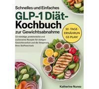 Schnelles und einfaches GLP-1-Diät-Kochbuch zur Gewichtsabnahme: 15-minütige, proteinreiche und zuckerarme Rezepte für stetigen Gewichtsverlust und die Steigerung Ihres Stoffwechsels