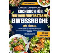 SCHNELLES UND EINFACHES KOCHBUCH FÜR EINE KOHLENHYDRATARME, EIWEISSREICHE DIÄT - FÜR ALLE: Über 250 einfache und schmackhafte Rezepte zum ... und zur natürlichen Kontrolle von Heißhunger