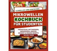 SCHNELLES UND EINFACHES MIKROWELLEN KOCHBUCH FÜR STUDENTEN: Preisgünstige, vorbereitete Mahlzeiten für einen vollen Terminkalender und Studenten