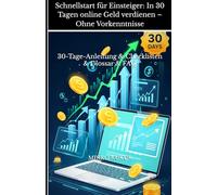 Schnellstart für Einsteiger: In 30 Tagen online Geld verdienen - Ohne Vorkenntnisse: 30-Tage-Anleitung & Checklisten & FAQ & Glossar