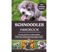 SCHNOODLES HANDBOOK: Grooming, Health Care, Feeding, Handling, Temperament, Maintenance And Everything You Need To Know About Keeping Schnoodles Puppies As Home Pets.