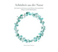 Schönheit aus der Natur: Die Kraft von Kräutern und Blüten für natürliche Pflege und Wohlbefinden