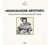 Schola Cantorum Basi - Musicalische Artztney (Hausmusik im humanistischen Basel in deutscher Übertragung von Felix Platter)