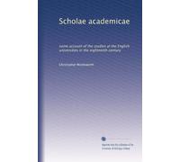 Scholae academicae: some account of the studies at the English universities in the eighteenth century