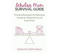 Scholar Mom Survival Guide: Practical Strategies for Balancing Academia, Motherhood, and Inner Peace