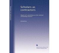 Scholars as contractors: Report of a workshop on the contract archeology process: Volume 1