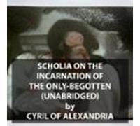 Scholia On The Incarnation Of The Only-Begotten (UNABRIDGED)