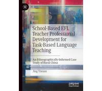 School-Based EFL Teacher Professional Development for Task-Based Language Teaching: An Ethnographically-Informed Case Study of Rural China