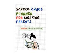 School Chaos Planner for Working Parents.: A Practical Tool to Manage Homework, Routines, School Communication, Dates, and Daily ADHD Family Life.