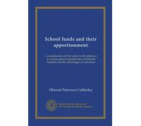 School funds and their apportionment: a consideration of the subject with reference to a more general equalization of both the burdens and the advantages of education