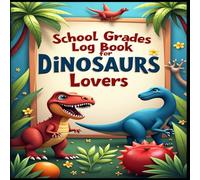 School Grades Log Book for Dinosaurs Lovers: Academic Milestones, Tracking Success, Grades Matter, Path to Progress, From Data to Insights, Empowering Education, Charting Academic Journeys