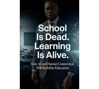 School Is Dead. Learning Is Alive.: How AI and Human Connection Will Redefine Education