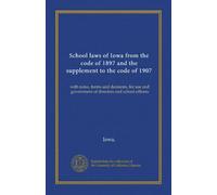School laws of Iowa from the code of 1897 and the supplement to the code of 1907: with notes, forms and decisions, for use and government of directors and school officers