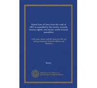School laws of Iowa from the code of 1897 as amended by the twenty-seventh, twenty-eighth, and twenty-ninth General assemblies: with notes, forms and ... government of school officers and directors