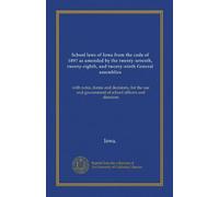 School laws of Iowa from the code of 1897 as amended by the twenty-seventh, twenty-eighth, and twenty-ninth General assemblies: with notes, forms and ... government of school officers and directors