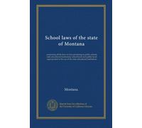 School laws of the state of Montana: comprising all the laws in force pertaining to public schools, state educational institutions, school lands and ... the use of the state educational institutions