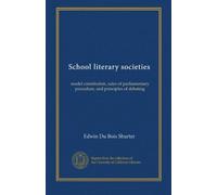 School literary societies: model constitution, rules of parliamentary procedure, and principles of debating