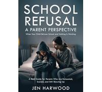 School Refusal - A Parent Perspective: When Your Child Refuses School and Nothing is Working