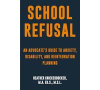 School Refusal and Educational Access: Helping Schools Understand Anxiety, Emotional Disability, and Safe School Reintegration: An Advocate’s Guide ... Trauma, Autism, ADHD, and School Refusal