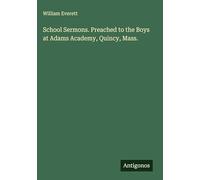 School Sermons. Preached to the Boys at Adams Academy, Quincy, Mass.
