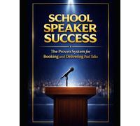 School Speaker Success: The Proven System for Booking and Delivering Paid Talks