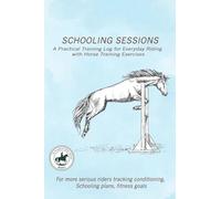 Schooling Sessions: A Practical Training Log for Everyday Riding with Horse Training Exercises: A structured training log designed to help riders ... and months. (The Thoughtful Rider Series)