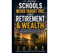 SCHOOLS NEVER TAUGHT THIS... ABOUT RETIREMENT & WEALTH: Real-Life Lessons About Saving, Investing, Building Wealth, and Planning for Your Future: 10 ... About Money, Business, and Financial Freedom)