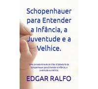 Schopenhauer para Entender a Infância, a Juventude e a Velhice.: Uma Jornada Através da Vida: A Sabedoria de Schopenhauer para Entender a Infância, a Juventude e a Velhice.