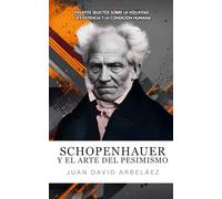 Schopenhauer Y El Arte Del Pesimismo: Ensayos Selectos Sobre La Voluntad, La Existencia Y La Condición Humana