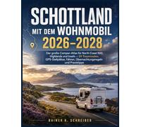 Schottland mit dem Wohnmobil 2026-2028: Der große Camper-Atlas für North Coast 500, Highlands und Inseln - 24 Traumrouten, GPS-Stellplätze, Fähren, Übernachtungsregeln und Praxistipps
