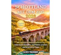 Schottland mit dem Zug 2026: Der vollständige Reiseführer für malerische Bahnreisen durch die Highlands, Edinburgh, Glasgow und versteckte Strecken - Routen, Pässe,Karten, Spartipps und Insider-Gehei