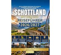 Schottland-Reiseführer mit dem Zug 2026/2027: Der umfassende Bahnreiseführer für Schottland für Erstreisende - inklusive malerischer Hochlandstrecken, Nachtzügen, Budgetplanung, Tipps zum