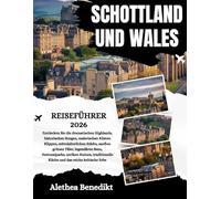 SCHOTTLAND UND WALES REISEFÜHRER 2026: Entdecken Sie die dramatischen Highlands, historischen Burgen, malerischen Küsten Klippen, mittelalterlichen ... antiken Ruinen, traditionelle Küche und da...