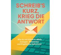 Schreib’s kurz, krieg die Antwort: Wie du mit klaren E-Mails Zusagen, Antworten und Ergebnisse bekommst