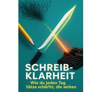 Schreibklarheit: Wie du jeden Tag Sätze schärfst, die wirken
