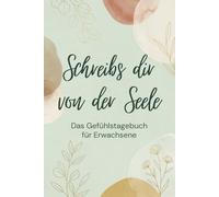Schreibs dir von der Seele - Das Gefühlstagebuch für Erwachsene: Selfcare Journal zum Loslassen: Gedankenkarussell stoppen, Stress abbauen und innere Ruhe finden