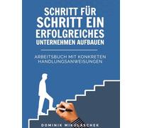 Schritt für Schritt ein erfolgreiches Unternehmen aufbauen: Das praxisnahe Arbeitsbuch für Gründer, Unternehmer & Start-ups im digitalen Zeitalter