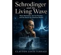 Schrodinger and the Living Wave: Wave Mechanics, the Cat Paradox, and the Search for Quantum Reality (The Foundations of Quantum Reality: The Rebels, ... Challenged the Meaning of the Quantum World)