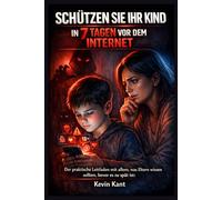 Schützen Sie Ihr Kind in 7 Tagen vor dem Internet: Der praktische Leitfaden mit allem, was Eltern wissen sollten, bevor es zu spät ist