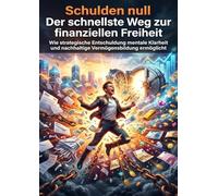 Schulden null: Der schnellste Weg zur finanziellen Freiheit: Wie strategische Entschuldung mentale Klarheit und nachhaltige Vermögensbildung ermöglicht