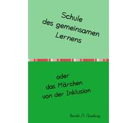 Schule des gemeinsamen Lernens oder das Märchen von der Inklusion