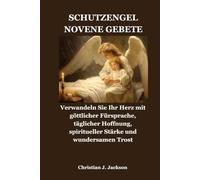 SCHUTZENGEL NOVENE GEBETE: Verwandeln Sie Ihr Herz mit göttlicher Fürsprache, täglicher Hoffnung, spiritueller Stärke und wundersamen Trost