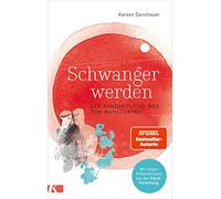 Schwanger werden: Der ganzheitliche Weg zum Wunschkind - Mit neuen Erkenntnissen aus der Eizell-Forschung