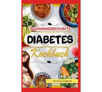 Schwangerschaftsdiabetes Kochbuch: Einfache Rezepte mit wenig Kohlenhydraten und Zucker für eine gesunde Schwangerschaft und Geburt