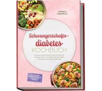 Schwangerschaftsdiabetes Kochbuch: Leckere, blutzuckerfreundliche Rezepte für jeden Tag - für stabile Werte & mehr Energie in der Schwangerschaft - inkl. 30-Tage-Ernährungsplan, Frühstück & Desserts